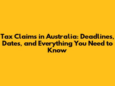 Tax Claims in Australia: Deadlines, Dates, and Everything You Need to Know