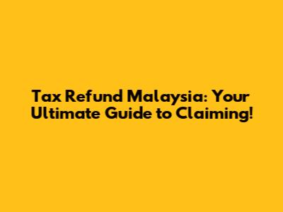 Tax Refund Malaysia: Your Ultimate Guide to Claiming!