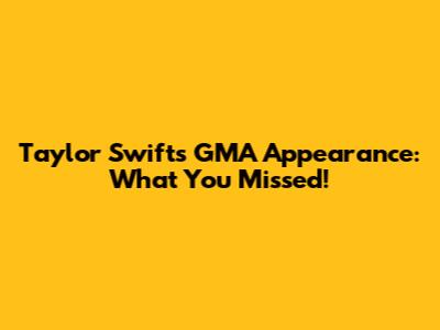 Taylor Swift's GMA Appearance: What You Missed!