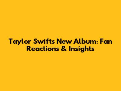 Taylor Swift's New Album: Fan Reactions & Insights
