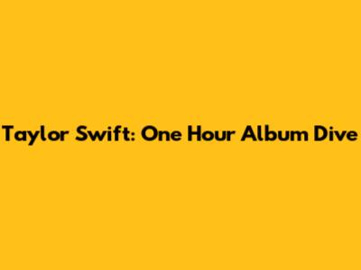 Taylor Swift: One Hour Album Dive