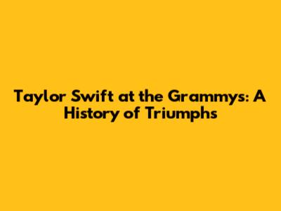 Taylor Swift at the Grammys: A History of Triumphs
