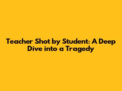 Teacher Shot by Student: A Deep Dive into a Tragedy