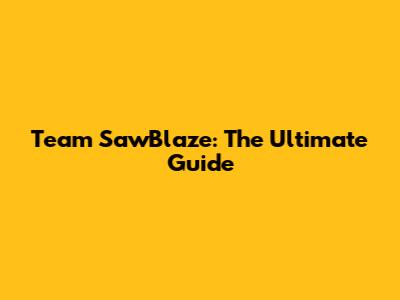 Team SawBlaze: The Ultimate Guide