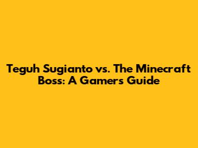 Teguh Sugianto vs. The Minecraft Boss: A Gamer's Guide
