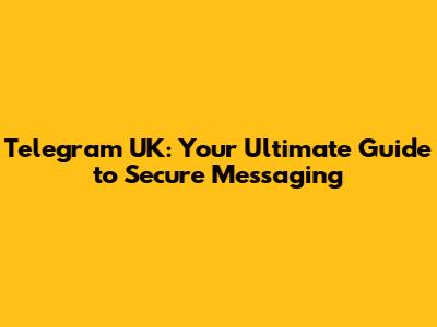 Telegram UK: Your Ultimate Guide to Secure Messaging