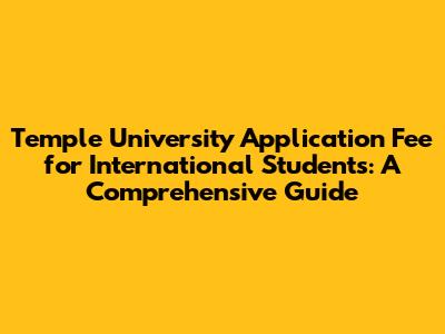 Temple University Application Fee for International Students: A Comprehensive Guide