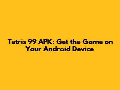 Tetris 99 APK: Get the Game on Your Android Device