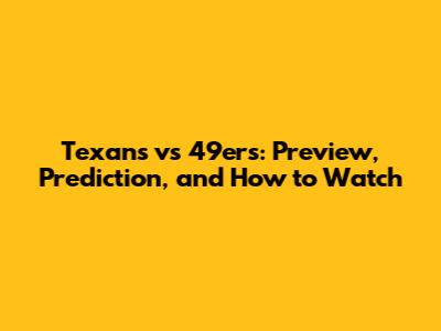 Texans vs 49ers: Preview, Prediction, and How to Watch