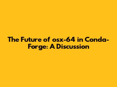 The Future of osx-64 in Conda-Forge: A Discussion