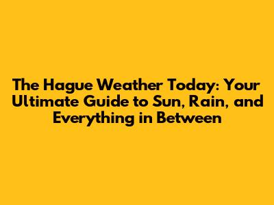The Hague Weather Today: Your Ultimate Guide to Sun, Rain, and Everything in Between