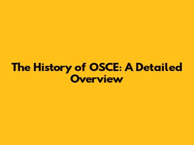 The History of OSCE: A Detailed Overview
