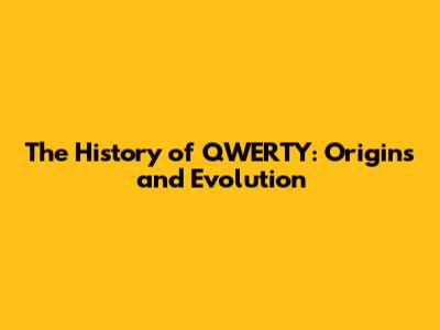 The History of QWERTY: Origins and Evolution