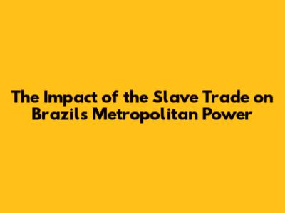The Impact of the Slave Trade on Brazil's Metropolitan Power