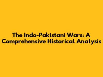The Indo-Pakistani Wars: A Comprehensive Historical Analysis