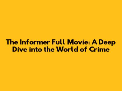 The Informer Full Movie: A Deep Dive into the World of Crime