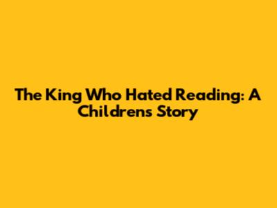 The King Who Hated Reading: A Children's Story