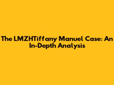 The LMZHTiffany Manuel Case: An In-Depth Analysis