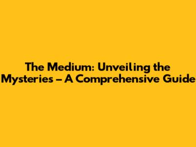 The Medium: Unveiling the Mysteries – A Comprehensive Guide