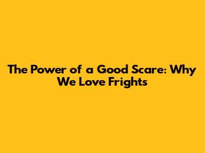 The Power of a Good Scare: Why We Love Frights