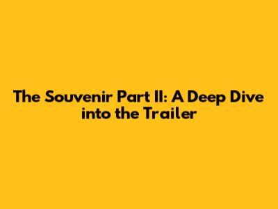 The Souvenir Part II: A Deep Dive into the Trailer