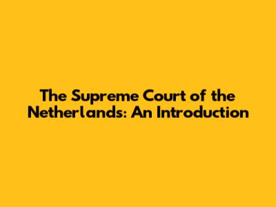 The Supreme Court of the Netherlands: An Introduction