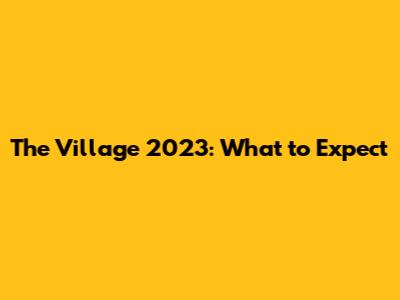 The Village 2023: What to Expect