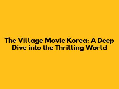 The Village Movie Korea: A Deep Dive into the Thrilling World