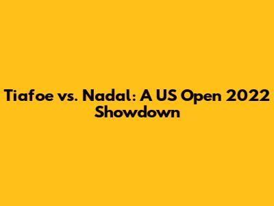 Tiafoe vs. Nadal: A US Open 2022 Showdown