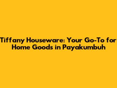 Tiffany Houseware: Your Go-To for Home Goods in Payakumbuh