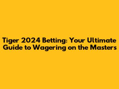 Tiger 2024 Betting: Your Ultimate Guide to Wagering on the Masters