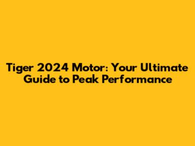 Tiger 2024 Motor: Your Ultimate Guide to Peak Performance