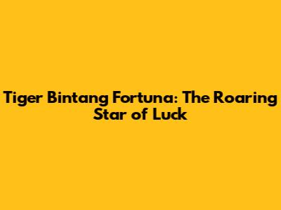 Tiger Bintang Fortuna: The Roaring Star of Luck