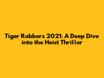 Tiger Robbers 2021: A Deep Dive into the Heist Thriller