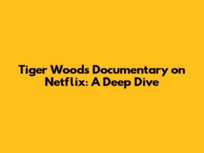 Tiger Woods Documentary on Netflix: A Deep Dive