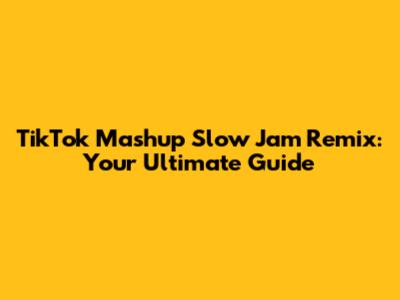TikTok Mashup Slow Jam Remix: Your Ultimate Guide