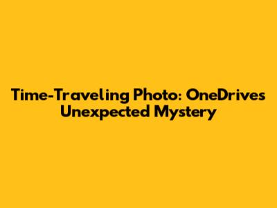 Time-Traveling Photo: OneDrive's Unexpected Mystery