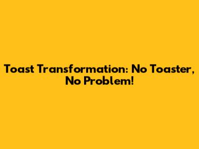 Toast Transformation: No Toaster, No Problem!