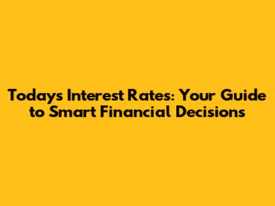Today's Interest Rates: Your Guide to Smart Financial Decisions