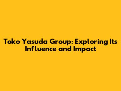 Toko Yasuda Group: Exploring Its Influence and Impact