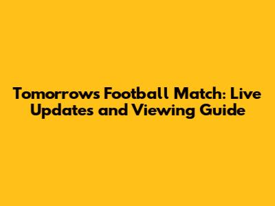 Tomorrow's Football Match: Live Updates and Viewing Guide