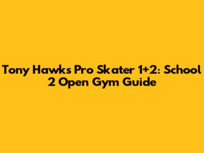 Tony Hawk's Pro Skater 1+2: School 2 Open Gym Guide