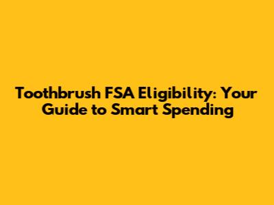 Toothbrush FSA Eligibility: Your Guide to Smart Spending