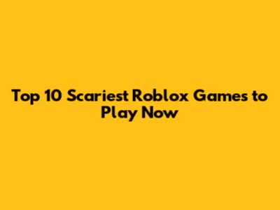 Top 10 Scariest Roblox Games to Play Now