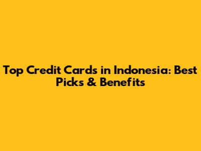 Top Credit Cards in Indonesia: Best Picks & Benefits