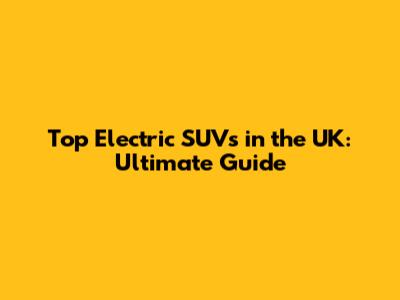 Top Electric SUVs in the UK: Ultimate Guide