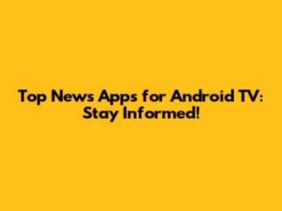 Top News Apps for Android TV: Stay Informed!