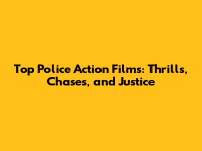 Top Police Action Films: Thrills, Chases, and Justice