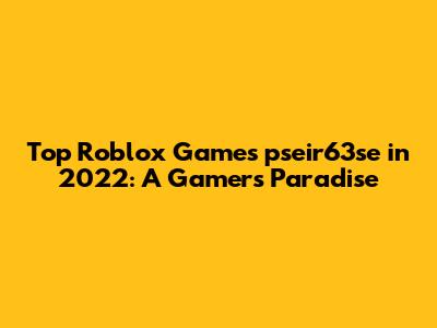 Top Roblox Games pseir63se in 2022: A Gamer's Paradise