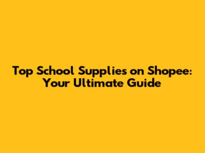 Top School Supplies on Shopee: Your Ultimate Guide